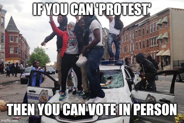 Riot | IF YOU CAN 'PROTEST'; THEN YOU CAN VOTE IN PERSON | image tagged in riot | made w/ Imgflip meme maker