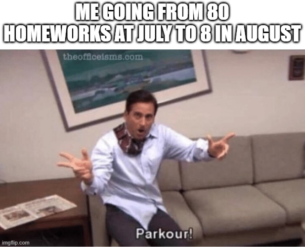 This is actually a real story, quarantine is magical. | ME GOING FROM 80 HOMEWORKS AT JULY TO 8 IN AUGUST | image tagged in parkour,thanos impossible,memes,true story | made w/ Imgflip meme maker