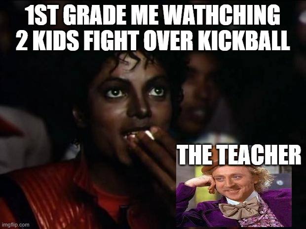 Michael Jackson Popcorn Meme | 1ST GRADE ME WATHCHING 2 KIDS FIGHT OVER KICKBALL; THE TEACHER | image tagged in memes,michael jackson popcorn | made w/ Imgflip meme maker