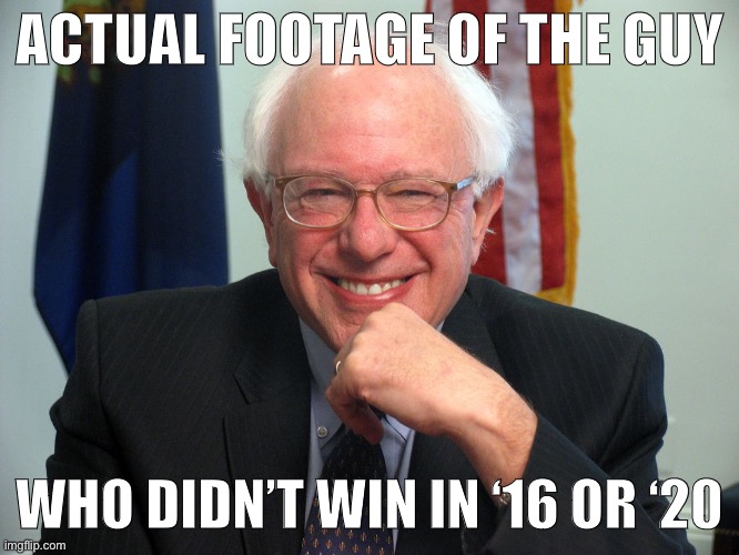 Vote Bernie Sanders | ACTUAL FOOTAGE OF THE GUY WHO DIDN’T WIN IN ‘16 OR ‘20 | image tagged in vote bernie sanders | made w/ Imgflip meme maker