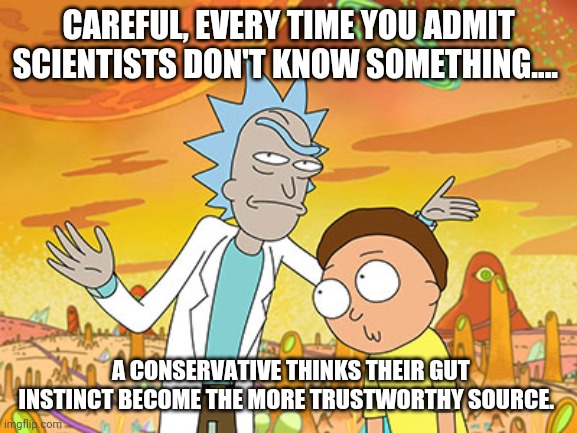 Conservative science | CAREFUL, EVERY TIME YOU ADMIT SCIENTISTS DON'T KNOW SOMETHING.... A CONSERVATIVE THINKS THEIR GUT INSTINCT BECOME THE MORE TRUSTWORTHY SOURCE. | image tagged in coronavirus,donald trump,covid19,pandemic,face mask,anti trump meme | made w/ Imgflip meme maker