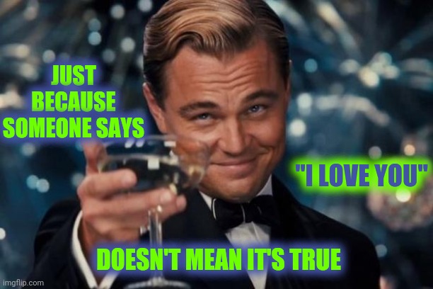 People Lie | JUST BECAUSE SOMEONE SAYS; "I LOVE YOU"; DOESN'T MEAN IT'S TRUE | image tagged in memes,leonardo dicaprio cheers,people lie,list of people i trust,liars,trust no one | made w/ Imgflip meme maker