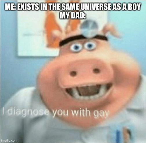 I’m a boi |  ME: EXISTS IN THE SAME UNIVERSE AS A BOY
MY DAD: | image tagged in i diagnose you with gay | made w/ Imgflip meme maker