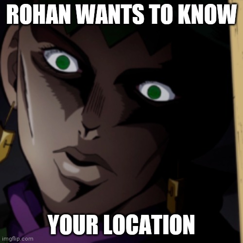 Creepy Rohan | ROHAN WANTS TO KNOW; YOUR LOCATION | image tagged in rohan,jjba | made w/ Imgflip meme maker