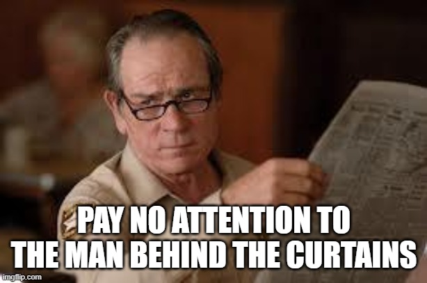 no country for old men tommy lee jones | PAY NO ATTENTION TO THE MAN BEHIND THE CURTAINS | image tagged in no country for old men tommy lee jones | made w/ Imgflip meme maker