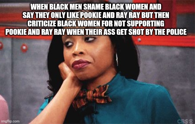These males be playing | WHEN BLACK MEN SHAME BLACK WOMEN AND SAY THEY ONLY LIKE POOKIE AND RAY RAY BUT THEN CRITICIZE BLACK WOMEN FOR NOT SUPPORTING POOKIE AND RAY RAY WHEN THEIR ASS GET SHOT BY THE POLICE | image tagged in memes,meme,true,so true,funny memes,funny | made w/ Imgflip meme maker