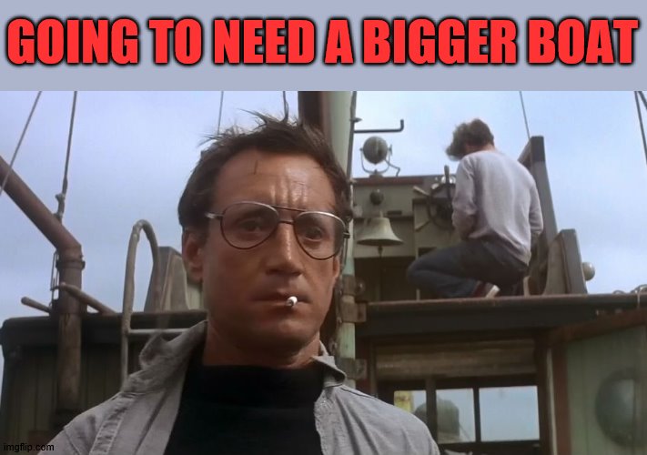 Going to need a bigger boat | GOING TO NEED A BIGGER BOAT | image tagged in going to need a bigger boat | made w/ Imgflip meme maker