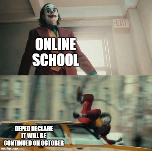 In ph | ONLINE SCHOOL; DEPED DECLARE IT WILL BE CONTINUED ON OCTOBER | image tagged in joaquin phoenix joker car | made w/ Imgflip meme maker