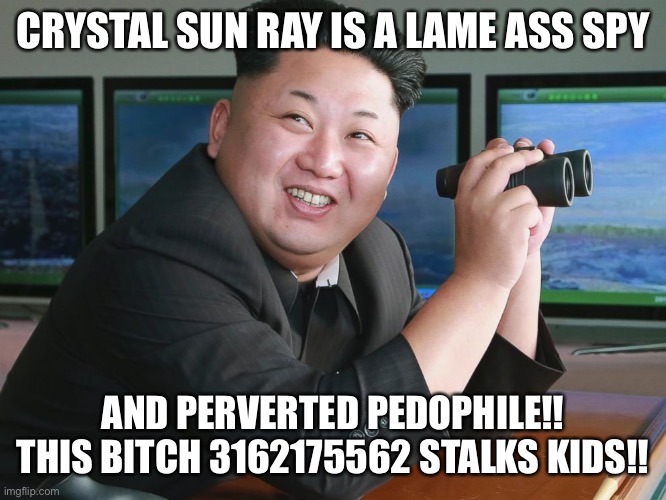 Kim Jong Un - "Spying" | CRYSTAL SUN RAY IS A LAME ASS SPY; AND PERVERTED PEDOPHILE!! THIS BITCH 3162175562 STALKS KIDS!! | image tagged in kim jong un - spying | made w/ Imgflip meme maker