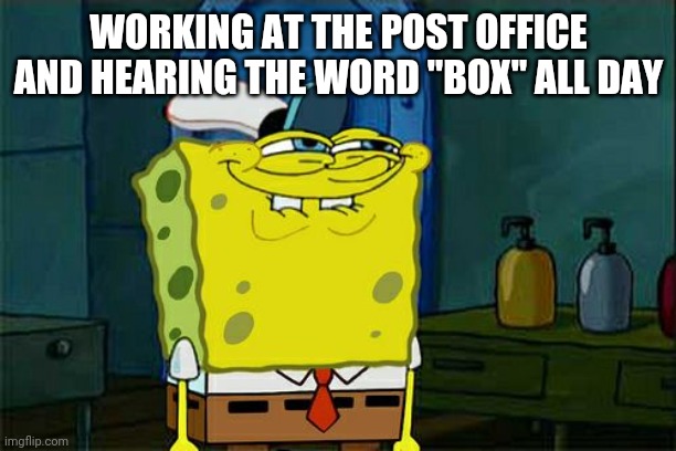 Grab that "box" | WORKING AT THE POST OFFICE AND HEARING THE WORD "BOX" ALL DAY | image tagged in memes,don't you squidward | made w/ Imgflip meme maker