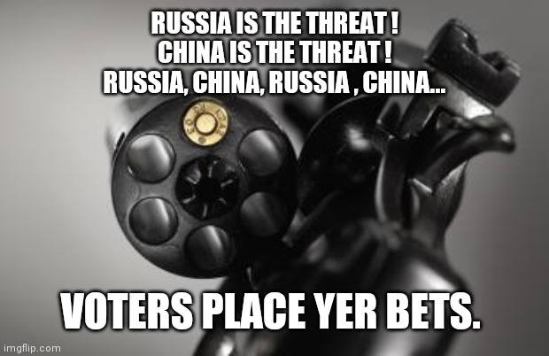 Chinese Russian Roulette ( election year version ) | RUSSIA IS THE THREAT !
CHINA IS THE THREAT !
RUSSIA, CHINA, RUSSIA , CHINA... VOTERS PLACE YER BETS. | image tagged in russian roulette | made w/ Imgflip meme maker