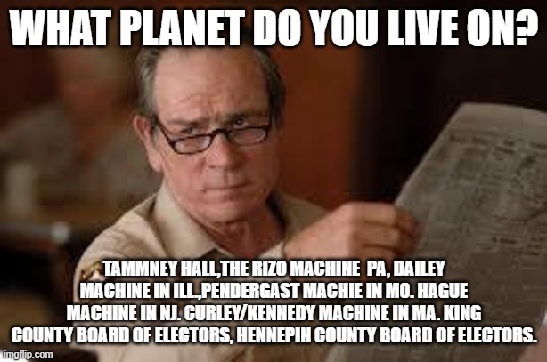 no country for old men tommy lee jones | WHAT PLANET DO YOU LIVE ON? TAMMNEY HALL,THE RIZO MACHINE  PA, DAILEY MACHINE IN ILL.,PENDERGAST MACHIE IN MO. HAGUE MACHINE IN NJ. CURLEY/K | image tagged in no country for old men tommy lee jones | made w/ Imgflip meme maker
