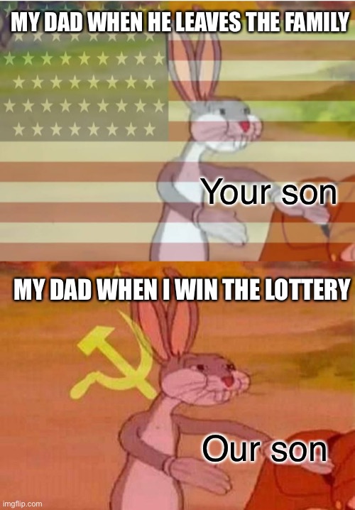 Dark humor | MY DAD WHEN HE LEAVES THE FAMILY; Your son; MY DAD WHEN I WIN THE LOTTERY; Our son | image tagged in communist bugs bunny,capitalist bugs bunny,bugs bunny,funny,memes,dark humor | made w/ Imgflip meme maker