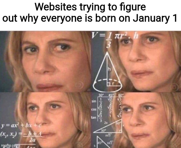 Math lady/Confused lady | Websites trying to figure out why everyone is born on January 1 | image tagged in math lady/confused lady,funny,memes,internet | made w/ Imgflip meme maker