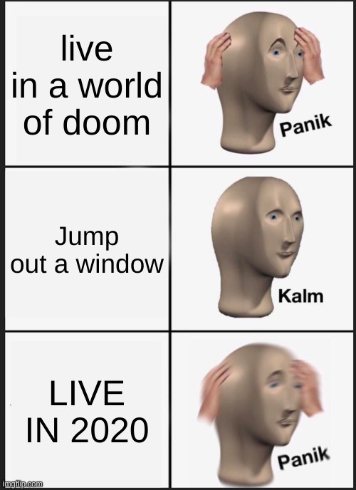 Panik Kalm Panik | live in a world of doom; Jump out a window; LIVE IN 2020 | image tagged in memes,panik kalm panik,2020,coronavirus | made w/ Imgflip meme maker