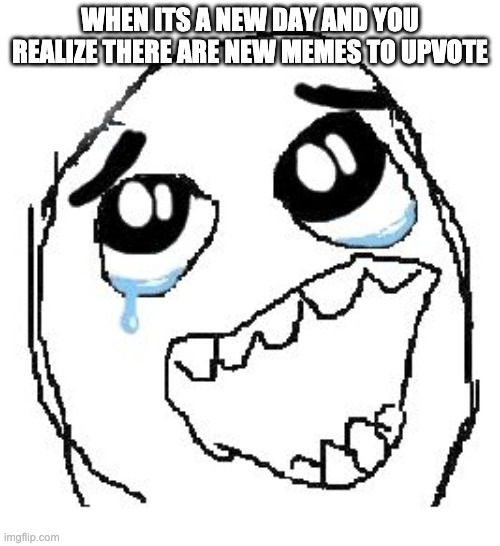 YAAAAAY | WHEN ITS A NEW DAY AND YOU REALIZE THERE ARE NEW MEMES TO UPVOTE | image tagged in memes,happy guy rage face | made w/ Imgflip meme maker