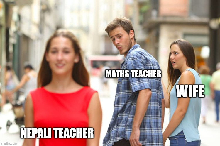 Distracted Boyfriend | MATHS TEACHER; WIFE; NEPALI TEACHER | image tagged in memes,distracted boyfriend | made w/ Imgflip meme maker