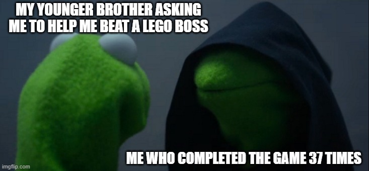 sw3 | MY YOUNGER BROTHER ASKING ME TO HELP ME BEAT A LEGO BOSS; ME WHO COMPLETED THE GAME 37 TIMES | image tagged in memes,evil kermit | made w/ Imgflip meme maker