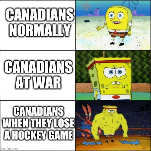the three stages of Canadians | CANADIANS
 NORMALLY; CANADIANS AT WAR; CANADIANS WHEN THEY LOSE A HOCKEY GAME | image tagged in spongebob strong,memes | made w/ Imgflip meme maker