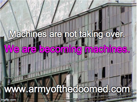 Machines are not taking over.
 We are becoming machines.  www.armyofthedoomed.com | made w/ Imgflip meme maker