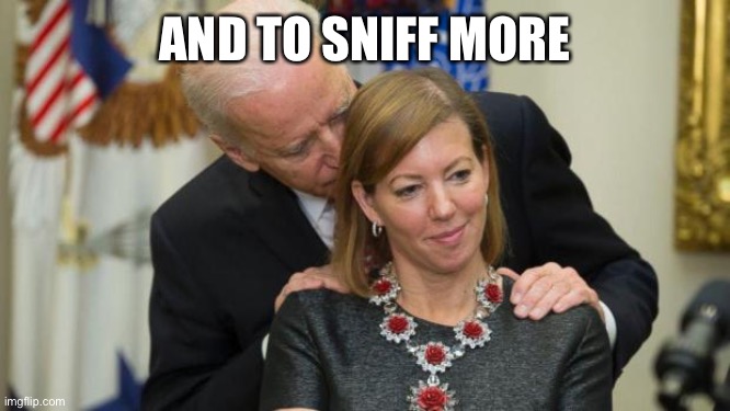 Creepy Joe Biden | AND TO SNIFF MORE | image tagged in creepy joe biden | made w/ Imgflip meme maker