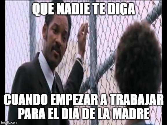 Nunca dejes que nadie te diga | QUE NADIE TE DIGA; CUANDO EMPEZAR A TRABAJAR PARA EL DIA DE LA MADRE | image tagged in nunca dejes que nadie te diga | made w/ Imgflip meme maker