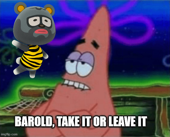 When you let game choose who will move to your island. | BAROLD, TAKE IT OR LEAVE IT | image tagged in three take it or leave it | made w/ Imgflip meme maker