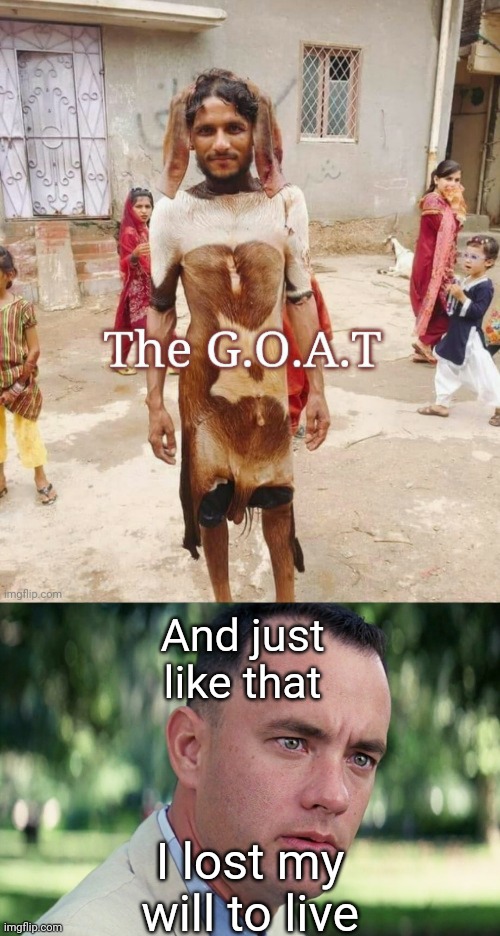 Era of G.O.A.T.s | And just like that; I lost my will to live | image tagged in memes,and just like that,goat | made w/ Imgflip meme maker