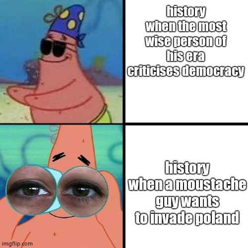 Patrick Star Blind | history when the most wise person of his era criticises democracy; history when a moustache guy wants to invade poland | image tagged in patrick star blind,history | made w/ Imgflip meme maker