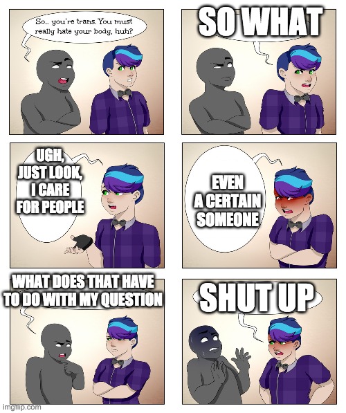anonymous asexual | SO WHAT; UGH, JUST LOOK, I CARE FOR PEOPLE; EVEN A CERTAIN SOMEONE; WHAT DOES THAT HAVE TO DO WITH MY QUESTION; SHUT UP | image tagged in anonymous asexual | made w/ Imgflip meme maker