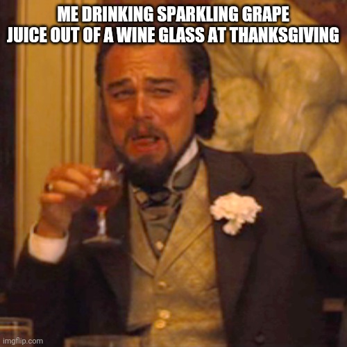 Laughing Leo Meme | ME DRINKING SPARKLING GRAPE JUICE OUT OF A WINE GLASS AT THANKSGIVING | image tagged in laughing leo,memes | made w/ Imgflip meme maker