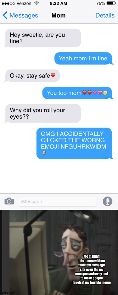 Don't you hate it when you accidentally cilcked the wrong emoji?? | Me making this meme with an fake text message site even tho my mom passed away and to make people laugh at my terrible meme | image tagged in text messages,memes | made w/ Imgflip meme maker