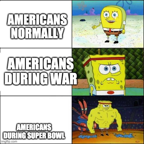 Spongebob strong | AMERICANS NORMALLY AMERICANS DURING SUPER BOWL AMERICANS DURING WAR | image tagged in spongebob strong | made w/ Imgflip meme maker