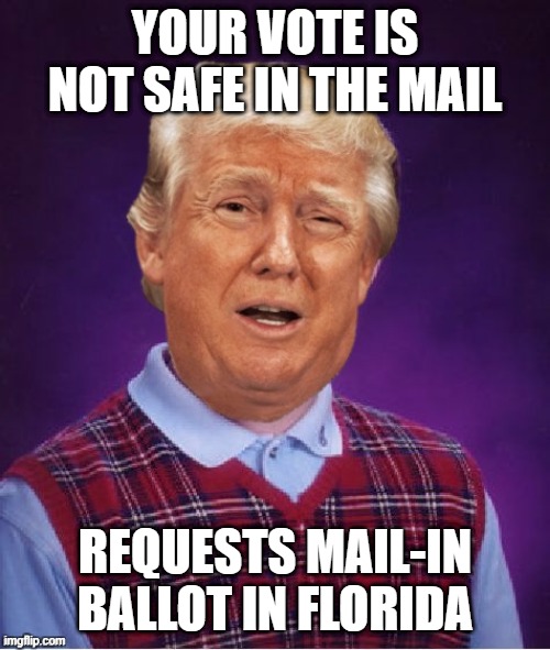 Contradiction | YOUR VOTE IS NOT SAFE IN THE MAIL; REQUESTS MAIL-IN BALLOT IN FLORIDA | image tagged in bad luck trump | made w/ Imgflip meme maker