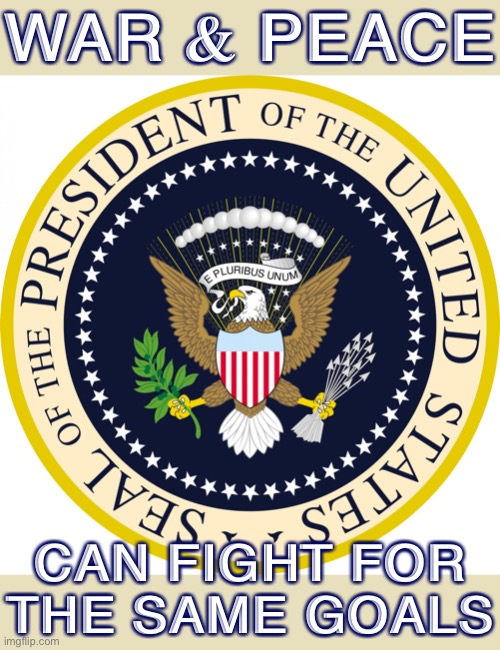 All conflicts can and should end. But a bit of beneficial conflict, or “good trouble,” is sometimes necessary to achieve it. | WAR & PEACE; CAN FIGHT FOR THE SAME GOALS | image tagged in presidential seal,war,peace,meanwhile on imgflip,imgflip,conflict | made w/ Imgflip meme maker