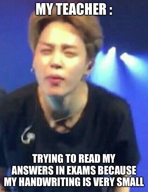 Jimin squinting | MY TEACHER :; TRYING TO READ MY ANSWERS IN EXAMS BECAUSE MY HANDWRITING IS VERY SMALL | image tagged in jimin squinting | made w/ Imgflip meme maker
