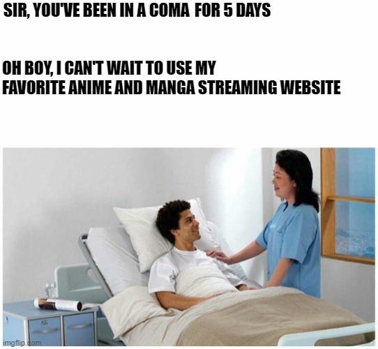 Sir, You've been in a Coma | SIR, YOU'VE BEEN IN A COMA; FOR 5 DAYS; OH BOY, I CAN'T WAIT TO USE MY FAVORITE ANIME AND MANGA STREAMING WEBSITE | image tagged in sir you've been in a coma | made w/ Imgflip meme maker