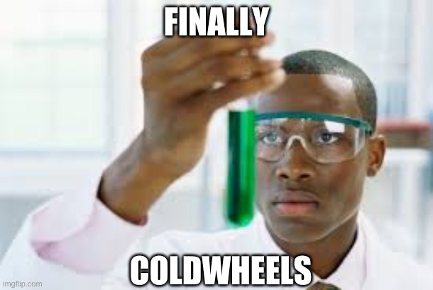 Finally | FINALLY; COLDWHEELS | image tagged in finally | made w/ Imgflip meme maker