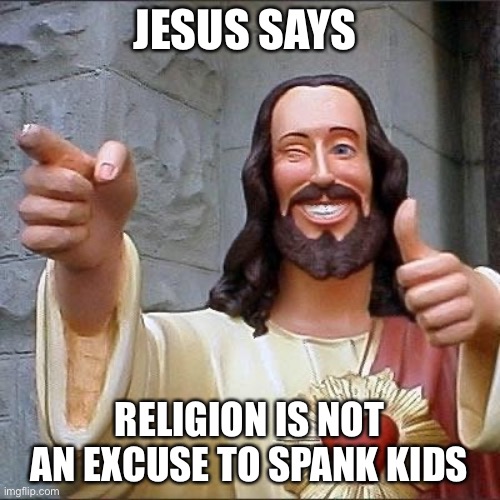 Jesus speaking facts | JESUS SAYS; RELIGION IS NOT AN EXCUSE TO SPANK KIDS | image tagged in jesus says,spanking,funny memes,jesus,epic | made w/ Imgflip meme maker