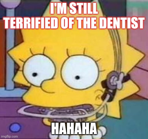 I'M STILL TERRIFIED OF THE DENTIST HAHAHA | made w/ Imgflip meme maker