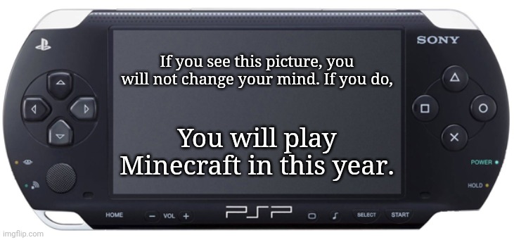 Sony PSP-1000 | If you see this picture, you will not change your mind. If you do, You will play Minecraft in this year. | image tagged in sony psp-1000,memes,you can't change my mind,minecraft | made w/ Imgflip meme maker
