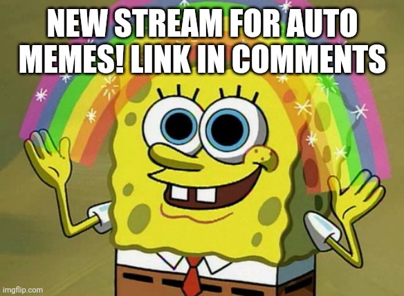 New stream! | NEW STREAM FOR AUTO MEMES! LINK IN COMMENTS | image tagged in memes,imagination spongebob | made w/ Imgflip meme maker