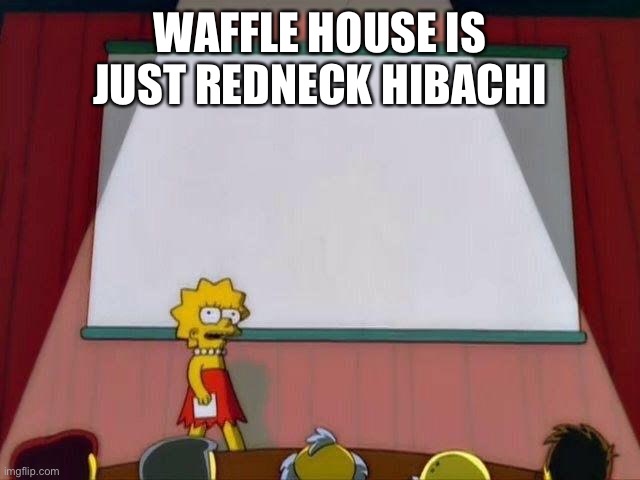 Lisa Simpson's Presentation | WAFFLE HOUSE IS JUST REDNECK HIBACHI | image tagged in lisa simpson's presentation | made w/ Imgflip meme maker