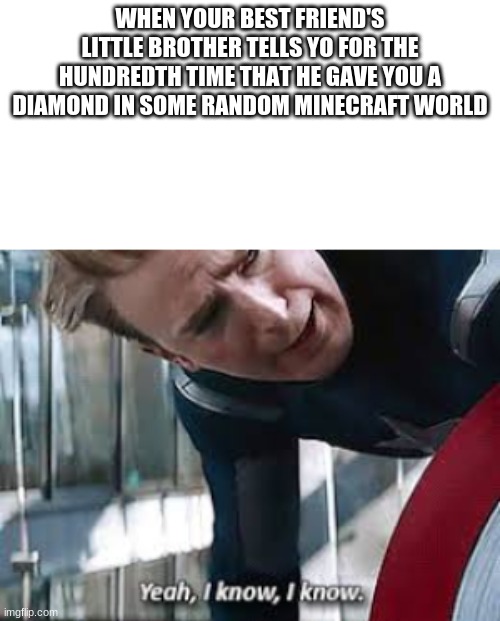 IKR | WHEN YOUR BEST FRIEND'S LITTLE BROTHER TELLS YO FOR THE HUNDREDTH TIME THAT HE GAVE YOU A DIAMOND IN SOME RANDOM MINECRAFT WORLD | image tagged in captain america | made w/ Imgflip meme maker