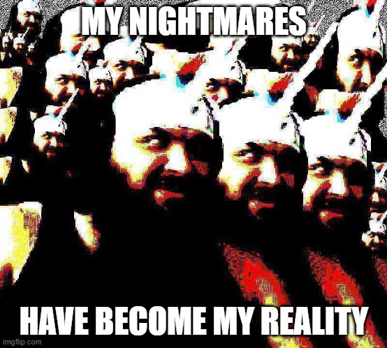 MY NIGHTMARES; HAVE BECOME MY REALITY | made w/ Imgflip meme maker