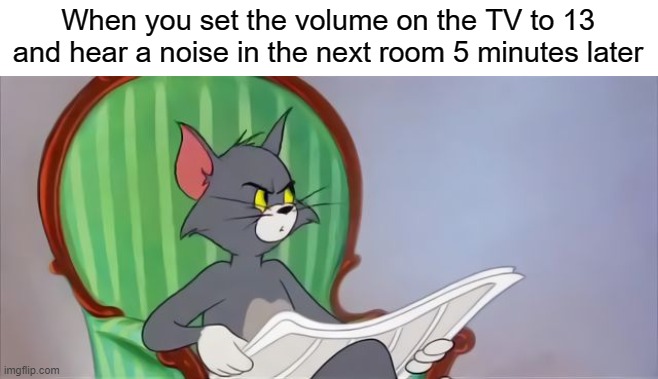 Very superstitious | When you set the volume on the TV to 13 and hear a noise in the next room 5 minutes later | image tagged in tom cat reading a newspaper,ocd,obsessive-compulsive,superstition,13,tom and jerry | made w/ Imgflip meme maker