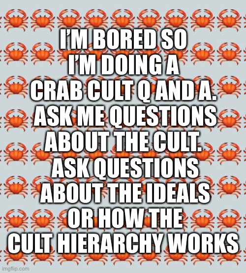 Q and A | I’M BORED SO I’M DOING A CRAB CULT Q AND A.  ASK ME QUESTIONS ABOUT THE CULT. ASK QUESTIONS ABOUT THE IDEALS OR HOW THE CULT HIERARCHY WORKS | made w/ Imgflip meme maker