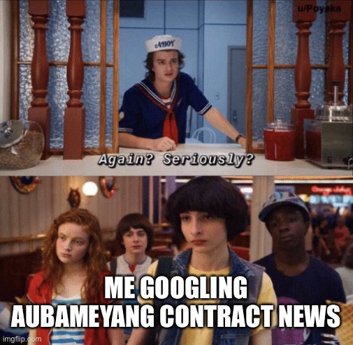 again? seriously? | ME GOOGLING AUBAMEYANG CONTRACT NEWS | image tagged in again seriously | made w/ Imgflip meme maker