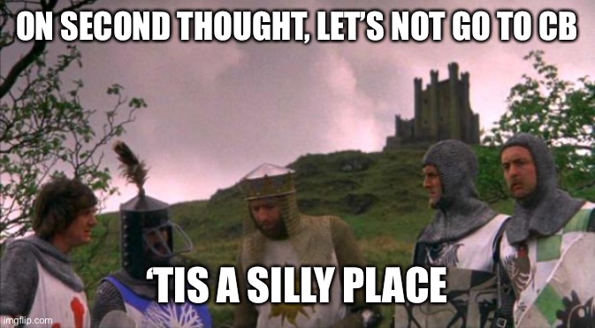 monty python tis a silly place | ON SECOND THOUGHT, LET’S NOT GO TO CB; ‘TIS A SILLY PLACE | image tagged in monty python tis a silly place | made w/ Imgflip meme maker