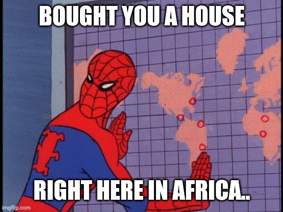 spiderman map | BOUGHT YOU A HOUSE RIGHT HERE IN AFRICA.. | image tagged in spiderman map | made w/ Imgflip meme maker